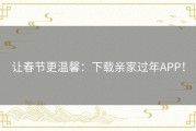 让春节更温馨：下载亲家过年APP！