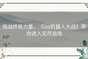 挑战终极力量，《ios机器人大战》带你进入无尽战场