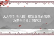 无人机机场入侵：航空业最新威胁，急需全行业共同应对