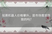 铭赛机器人价格攀升，是市场需求导致的吗？