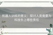 机器人训练的意义：探讨人类需要为科技负上哪些责任