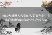 与四大机器人合资的公司宣布向企业客户推出智能自动化生产线方案