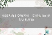 机器人自主交流视频：实现未来的新型人机互动