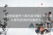 《寻侠英雄传六部内容详解》带你深入探究武侠的较量胜负！