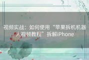 视频实战：如何使用“苹果拆机机器人视频教程”拆解iPhone