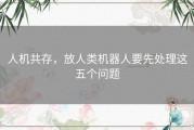人机共存，放人类机器人要先处理这五个问题
