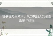 省事省力高效率，风力机器人安装图纸制作妙招