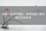 机器人技术的崛起：参观机器人基地揭示科技未来