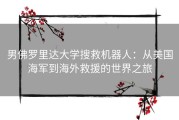 男佛罗里达大学搜救机器人：从美国海军到海外救援的世界之旅
