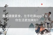 秉承健康素食，左手吃斋app下载让你生活更加美好！