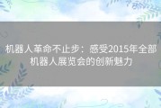 机器人革命不止步：感受2015年全部机器人展览会的创新魅力