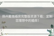 扬州戴璐婚房完整版资源下载：定制您理想中的婚房！