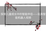 探索儿童成长中的智能伴侣——玩具智能机器人视频