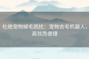 杜绝宠物掉毛困扰：宠物去毛机器人，高效而便捷