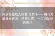 黄漫画在线无限看 免费不——拥有海量漫画资源，多种分类，一力满足多元需求