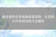 最全面的在线电脑组装指南：从选择元件到调试技巧全解析