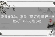 高智能体验，享受“啊 好痛 嗯 轻一点校花”APP无限心动！