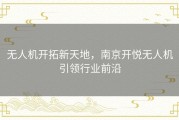无人机开拓新天地，南京开悦无人机引领行业前沿