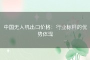 中国无人机出口价格：行业标杆的优势体现