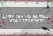 无人机操作遇到问题？拨打零度无人机客服电话获取解决方案！