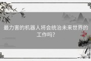 最力害的机器人将会统治未来世界的工作吗？