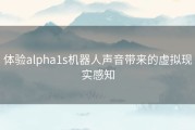 体验alpha1s机器人声音带来的虚拟现实感知