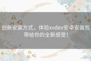 创新安装方式，体验xvdev安卓安装包带给你的全新感受！