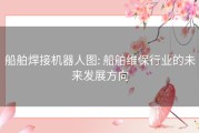 船舶焊接机器人图: 船舶维保行业的未来发展方向