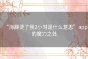 “海豚要了我2小时是什么意思”app的魔力之处