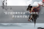 “茄子视频黄色安卓”下载教程：一步步解释安装方法