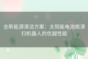 全新能源清洁方案：太阳能电池板清扫机器人的优越性能