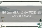 狂放自由的感觉：尝试一下巨茎人妖自慰狂喷不至App