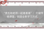 “男生和老师一起差差差”：打破传统课堂，创造全新学习方式