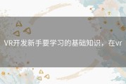 VR开发新手要学习的基础知识，在vr