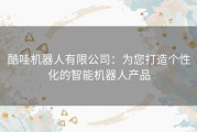 酷哇机器人有限公司：为您打造个性化的智能机器人产品