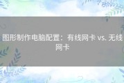 图形制作电脑配置：有线网卡 vs. 无线网卡