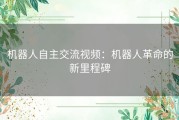 机器人自主交流视频：机器人革命的新里程碑