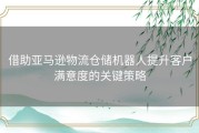 借助亚马逊物流仓储机器人提升客户满意度的关键策略