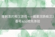 爆刺激的痴汉游戏——媚薬浣肠痴汉3番号app抢先体验