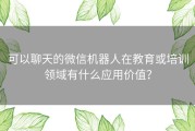 可以聊天的微信机器人在教育或培训领域有什么应用价值？