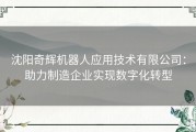 沈阳奇辉机器人应用技术有限公司：助力制造企业实现数字化转型