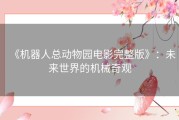 《机器人总动物园电影完整版》：未来世界的机械奇观