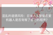混乱的道德风险：日本人工智能恋爱机器人是否背叛了自己的程序？