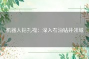 机器人钻孔视：深入石油钻井领域