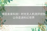 体验未来科技！时光无人机测评视频让你走进科幻世界