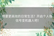 想要更高效的日常生活？开启个人微信号变机器人吧！