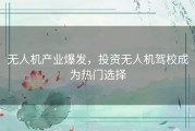 无人机产业爆发，投资无人机驾校成为热门选择