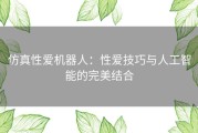 仿真性爱机器人：性爱技巧与人工智能的完美结合