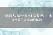 《机器人总动物园电影完整版》：未来世界的虚拟动物体验