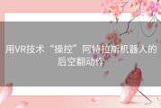 用VR技术“操控”阿特拉斯机器人的后空翻动作